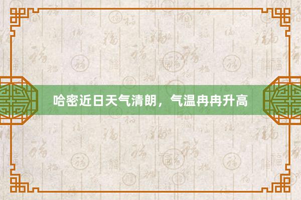 哈密近日天气清朗，气温冉冉升高